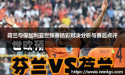 荷兰与保加利亚世预赛精彩对决分析与赛后点评