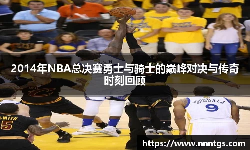 2014年NBA总决赛勇士与骑士的巅峰对决与传奇时刻回顾